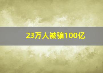 23万人被骗100亿