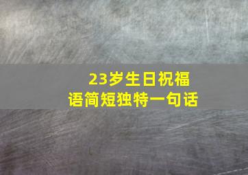 23岁生日祝福语简短独特一句话