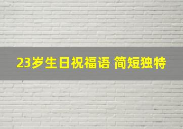 23岁生日祝福语 简短独特