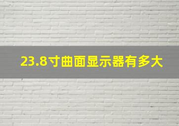 23.8寸曲面显示器有多大