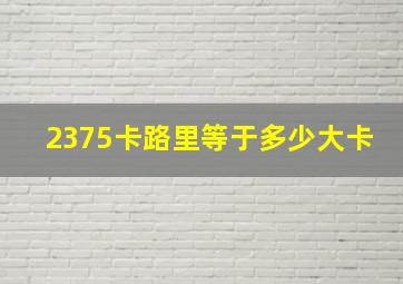 2375卡路里等于多少大卡