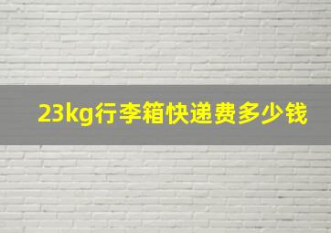 23kg行李箱快递费多少钱