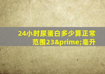 24小时尿蛋白多少算正常范围23′毫升