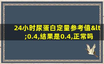 24小时尿蛋白定量参考值<0.4,结果是0.4,正常吗?