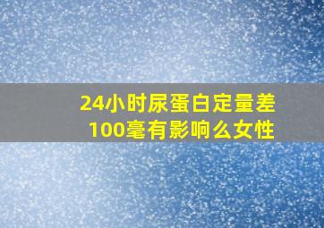 24小时尿蛋白定量差100毫有影响么女性