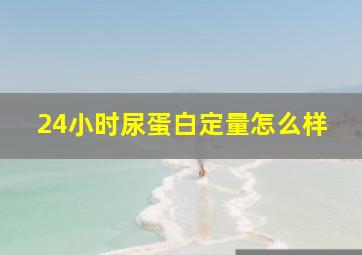 24小时尿蛋白定量怎么样