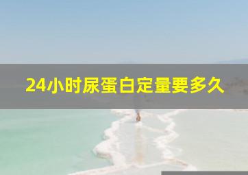 24小时尿蛋白定量要多久