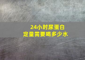 24小时尿蛋白定量需要喝多少水