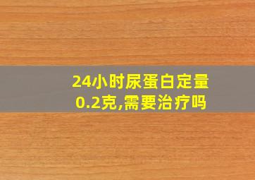 24小时尿蛋白定量0.2克,需要治疗吗