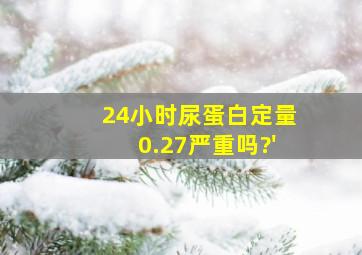 24小时尿蛋白定量0.27严重吗?'