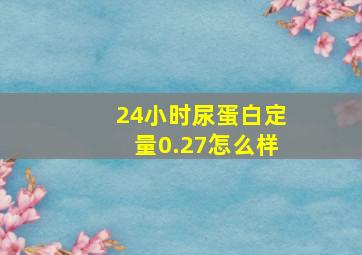 24小时尿蛋白定量0.27怎么样