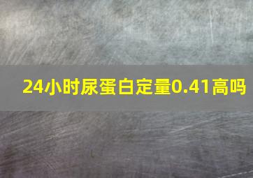 24小时尿蛋白定量0.41高吗