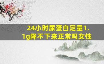 24小时尿蛋白定量1.1g降不下来正常吗女性