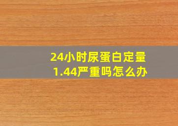 24小时尿蛋白定量1.44严重吗怎么办