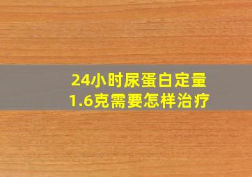 24小时尿蛋白定量1.6克需要怎样治疗