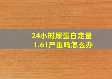 24小时尿蛋白定量1.61严重吗怎么办