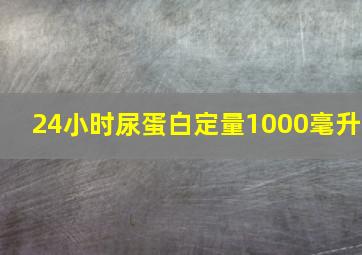 24小时尿蛋白定量1000毫升