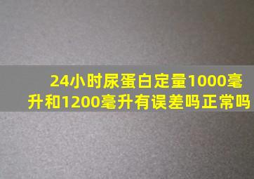 24小时尿蛋白定量1000毫升和1200毫升有误差吗正常吗