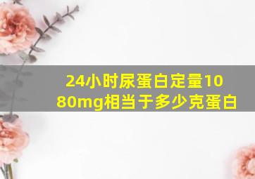 24小时尿蛋白定量1080mg相当于多少克蛋白