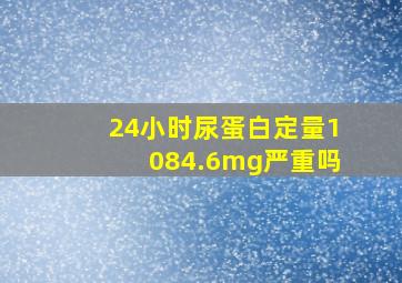 24小时尿蛋白定量1084.6mg严重吗