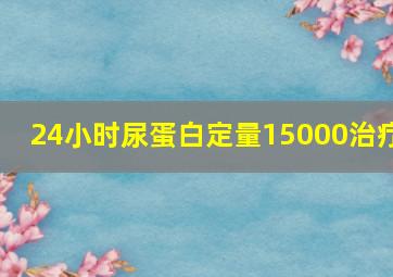 24小时尿蛋白定量15000治疗