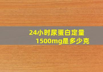 24小时尿蛋白定量1500mg是多少克