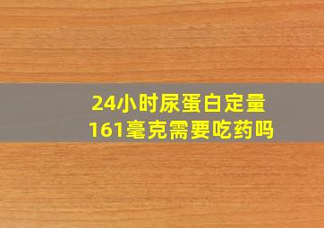 24小时尿蛋白定量161毫克需要吃药吗