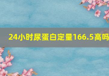 24小时尿蛋白定量166.5高吗