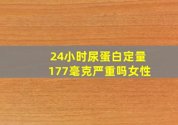 24小时尿蛋白定量177毫克严重吗女性