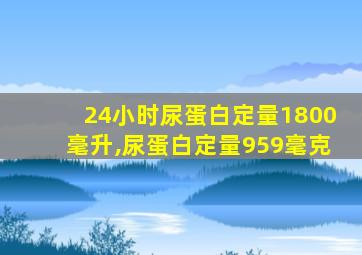 24小时尿蛋白定量1800毫升,尿蛋白定量959毫克