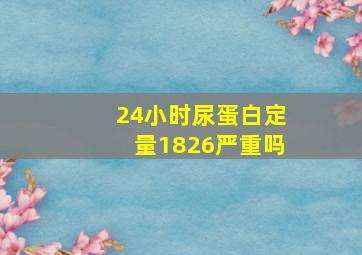 24小时尿蛋白定量1826严重吗