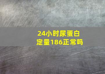 24小时尿蛋白定量186正常吗