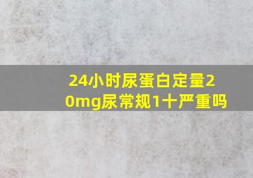 24小时尿蛋白定量20mg尿常规1十严重吗