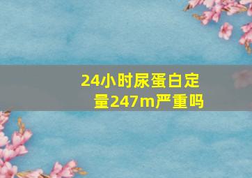 24小时尿蛋白定量247m严重吗