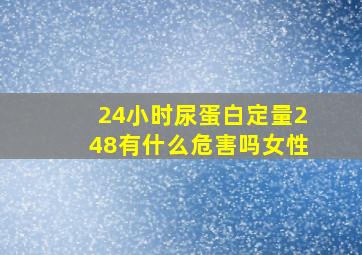 24小时尿蛋白定量248有什么危害吗女性