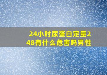 24小时尿蛋白定量248有什么危害吗男性