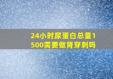 24小时尿蛋白总量1500需要做肾穿刺吗