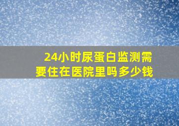 24小时尿蛋白监测需要住在医院里吗多少钱