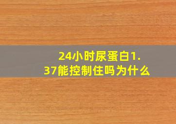 24小时尿蛋白1.37能控制住吗为什么