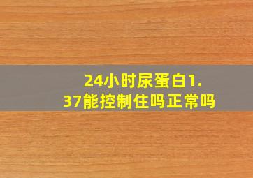 24小时尿蛋白1.37能控制住吗正常吗