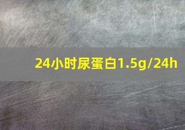 24小时尿蛋白1.5g/24h