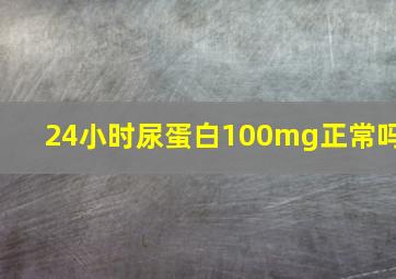 24小时尿蛋白100mg正常吗