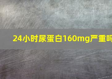 24小时尿蛋白160mg严重吗