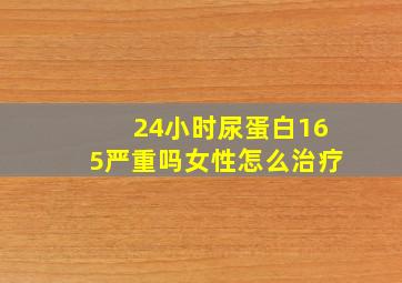 24小时尿蛋白165严重吗女性怎么治疗