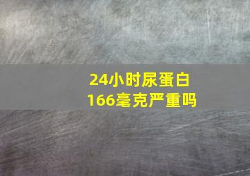 24小时尿蛋白166毫克严重吗