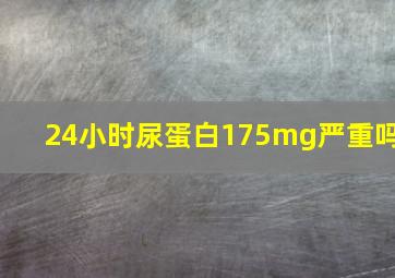 24小时尿蛋白175mg严重吗