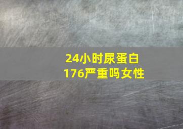 24小时尿蛋白176严重吗女性