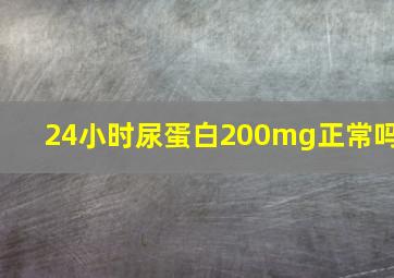 24小时尿蛋白200mg正常吗