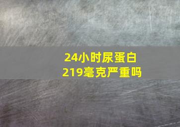 24小时尿蛋白219毫克严重吗