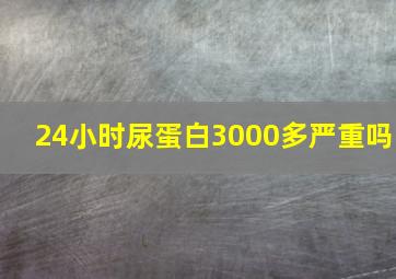 24小时尿蛋白3000多严重吗